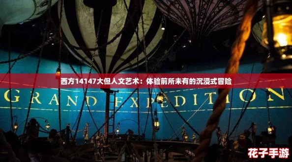 西方14147大但人文艺术：体验前所未有的沉浸式冒险