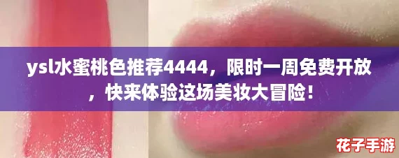 ysl水蜜桃色推荐4444，限时一周免费开放，快来体验这场美妆大冒险！