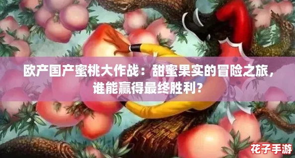 欧产国产蜜桃大作战：甜蜜果实的冒险之旅，谁能赢得最终胜利？