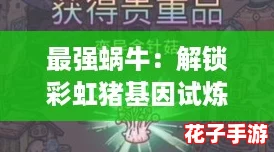 最强蜗牛：解锁彩虹猪基因试炼的详细步骤与开启攻略