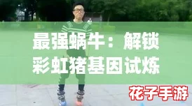 最强蜗牛:解锁彩虹猪基因试炼的详细步骤与开启攻略 最强蜗牛:解锁彩虹猪基因试炼的详细步骤与开启攻略
