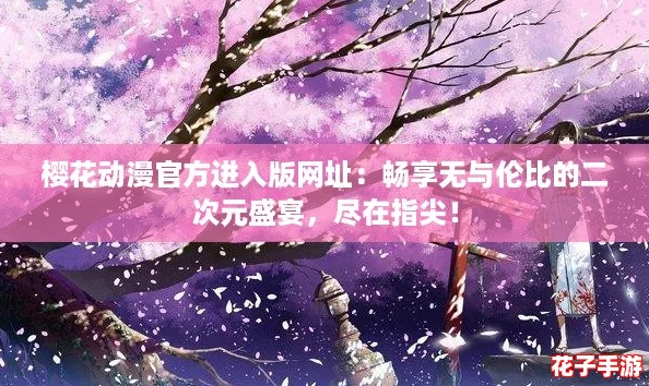 樱花动漫官方进入版网址:畅享无与伦比的二次元盛宴,尽在指尖! 樱花动漫官方进入版网址:畅享无与伦比的二次元盛宴,尽在指尖!