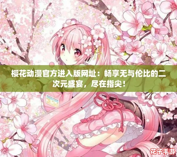 樱花动漫官方进入版网址:畅享无与伦比的二次元盛宴,尽在指尖! 樱花动漫官方进入版网址:畅享无与伦比的二次元盛宴,尽在指尖!