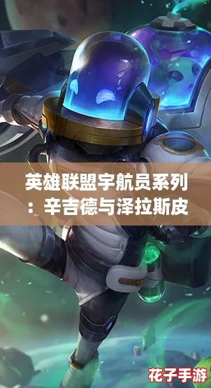 英雄联盟宇航员系列：辛吉德与泽拉斯皮肤深度评测