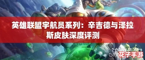 英雄联盟宇航员系列:辛吉德与泽拉斯皮肤深度评测 英雄联盟宇航员系列:辛吉德与泽拉斯皮肤深度评测
