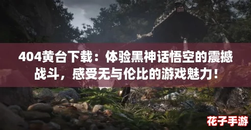 404黄台下载:体验黑神话悟空的震撼战斗,感受无与伦比的游戏魅力! 404黄台下载:体验黑神话悟空的震撼战斗,感受无与伦比的游戏魅力!
