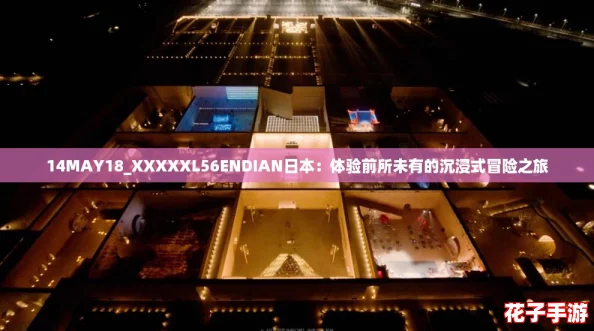 14MAY18_XXXXXL56ENDIAN日本：体验前所未有的沉浸式冒险之旅