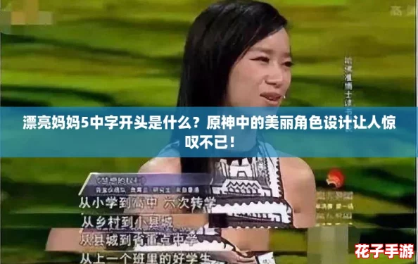 漂亮妈妈5中字开头是什么？原神中的美丽角色设计让人惊叹不已！