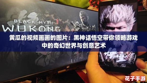 黄瓜的视频画画的图片：黑神话悟空带你领略游戏中的奇幻世界与创意艺术