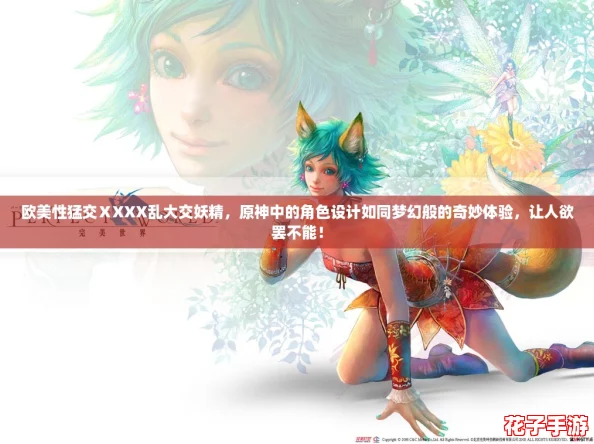 欧美性猛交ⅩXXX乱大交妖精,原神中的角色设计如同梦幻般的奇妙体验,让人欲罢不能! 欧美性猛交ⅩXXX乱大交妖精,原神中的角色设计如同梦幻般的奇妙体验,让人欲罢不能!
