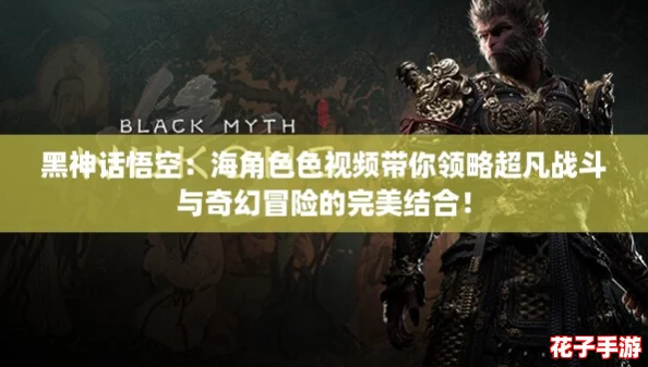 黑神话悟空：海角色色视频带你领略超凡战斗与奇幻冒险的完美结合！
