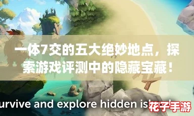 一体7交的五大绝妙地点，探索游戏评测中的隐藏宝藏！