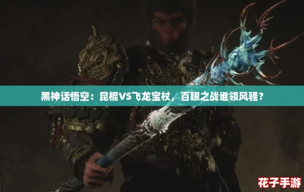 黑神话悟空:昆棍VS飞龙宝杖,百眼之战谁领风骚? 黑神话悟空:昆棍VS飞龙宝杖,百眼之战谁领风骚?