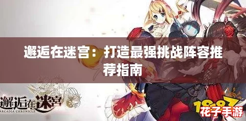 邂逅在迷宫：打造最强挑战阵容推荐指南