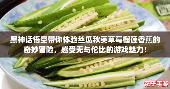 黑神话悟空带你体验丝瓜秋葵草莓榴莲香蕉的奇妙冒险，感受无与伦比的游戏魅力！