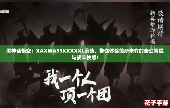 黑神话悟空：XAXWAS3XXXXXL蘑菇，带你体验前所未有的奇幻冒险与战斗快感！