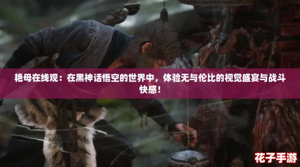 艳母在线观：在黑神话悟空的世界中，体验无与伦比的视觉盛宴与战斗快感！