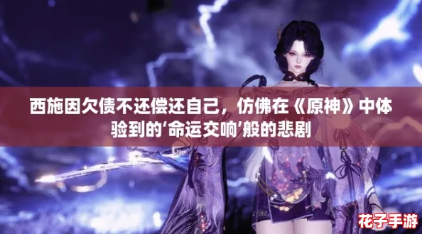 西施因欠债不还偿还自己，仿佛在《原神》中体验到的‘命运交响’般的悲剧