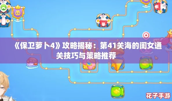《保卫萝卜4》攻略揭秘：第41关海的闺女通关技巧与策略推荐