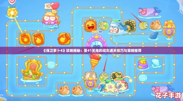 《保卫萝卜4》攻略揭秘:第41关海的闺女通关技巧与策略推荐 《保卫萝卜4》攻略揭秘:第41关海的闺女通关技巧与策略推荐