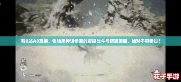 看B站A8直播，体验黑神话悟空的震撼战斗与精美画面，绝对不容错过！