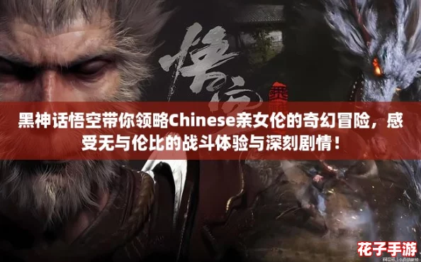 黑神话悟空带你领略Chinese亲女伦的奇幻冒险，感受无与伦比的战斗体验与深刻剧情！