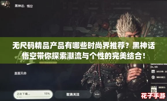 无尺码精品产品有哪些时尚界推荐?黑神话悟空带你探索潮流与个性的完美结合! 无尺码精品产品有哪些时尚界推荐?黑神话悟空带你探索潮流与个性的完美结合!