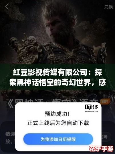 红豆影视传媒有限公司：探索黑神话悟空的奇幻世界，感受无与伦比的游戏魅力与视觉盛宴！