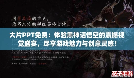 大片PPT免费：体验黑神话悟空的震撼视觉盛宴，尽享游戏魅力与创意灵感！