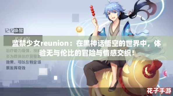 监禁少女reunion：在黑神话悟空的世界中，体验无与伦比的冒险与情感交织！