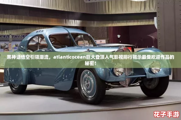 黑神话悟空引领潮流，atlanticocean巨大登顶人气影视排行揭示最受欢迎作品的秘密！