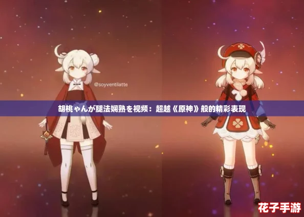 胡桃ゃんが腿法娴熟を视频：超越《原神》般的精彩表现