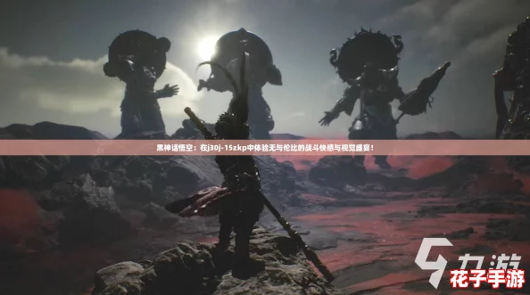 黑神话悟空：在j30j-15zkp中体验无与伦比的战斗快感与视觉盛宴！