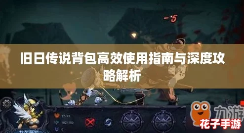 旧日传说背包高效使用指南与深度攻略解析