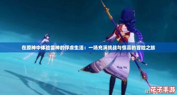 在原神中体验雷神的俘虏生活：一场充满挑战与惊喜的冒险之旅
