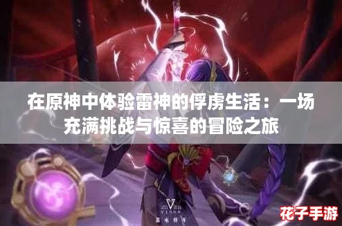在原神中体验雷神的俘虏生活:一场充满挑战与惊喜的冒险之旅 在原神中体验雷神的俘虏生活:一场充满挑战与惊喜的冒险之旅