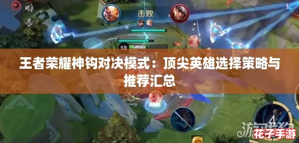 王者荣耀神钩对决模式：顶尖英雄选择策略与推荐汇总