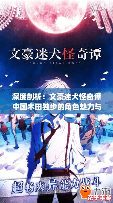深度剖析：文豪迷犬怪奇谭中国木田独步的角色魅力与价值解析