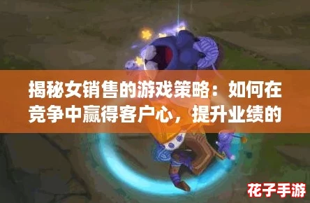 揭秘女销售的游戏策略：如何在竞争中赢得客户心，提升业绩的秘密法则