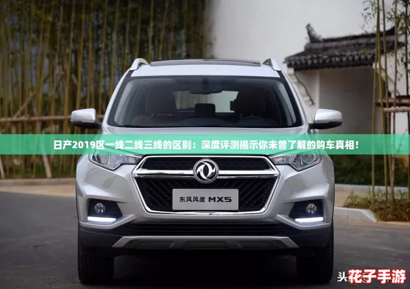 日产2019区一线二线三线的区别：深度评测揭示你未曾了解的购车真相！