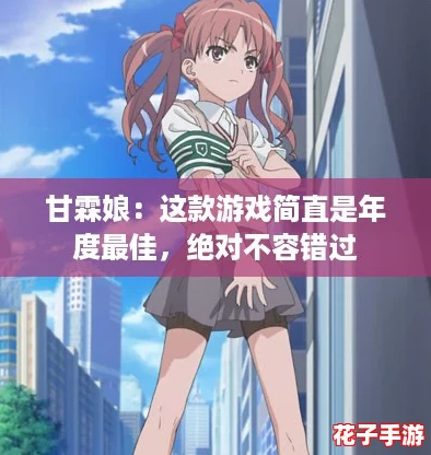 甘霖娘：这款游戏简直是年度最佳，绝对不容错过