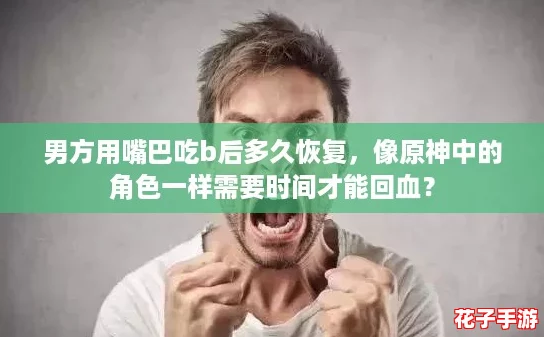 男方用嘴巴吃b后多久恢复，像原神中的角色一样需要时间才能回血？