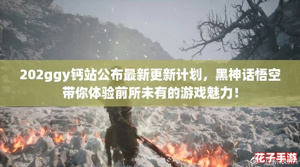 202ggy钙站公布最新更新计划，黑神话悟空带你体验前所未有的游戏魅力！