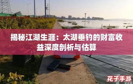揭秘江湖生涯：太湖垂钓的财富收益深度剖析与估算