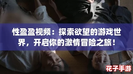 性盈盈视频：探索欲望的游戏世界，开启你的激情冒险之旅！