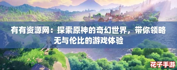 有有资源网：探索原神的奇幻世界，带你领略无与伦比的游戏体验