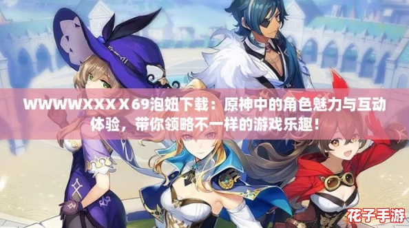 WWWWXXXⅩ69泡妞下载：原神中的角色魅力与互动体验，带你领略不一样的游戏乐趣！