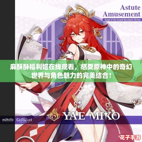 麻酥酥福利姬在线观看，感受原神中的奇幻世界与角色魅力的完美结合！