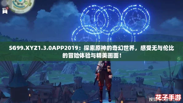 SG99.XYZ1.3.0APP2019：探索原神的奇幻世界，感受无与伦比的冒险体验与精美画面！