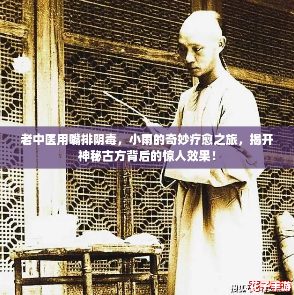 老中医用嘴排阴毒，小雨的奇妙疗愈之旅，揭开神秘古方背后的惊人效果！